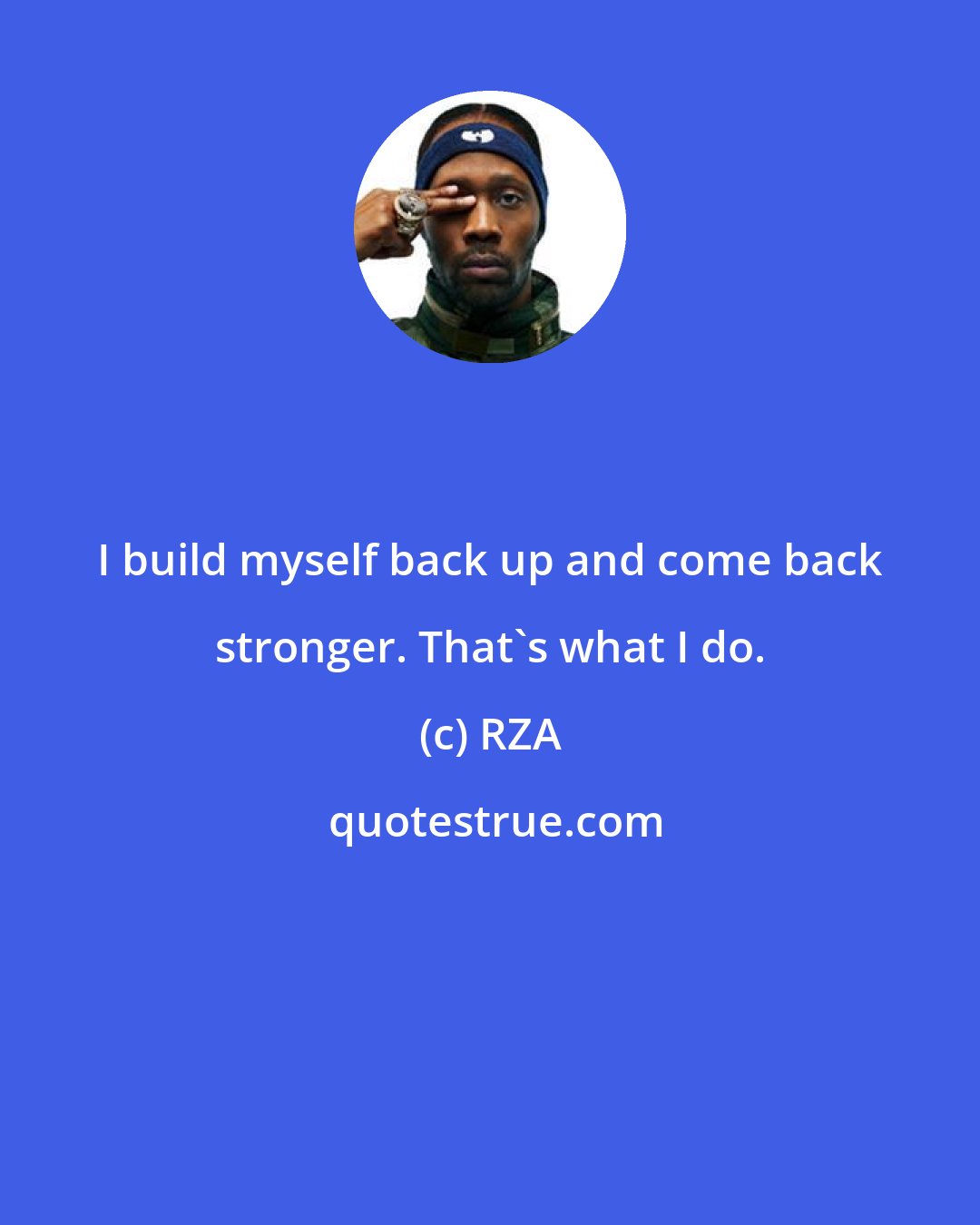 RZA: I build myself back up and come back stronger. That's what I do.