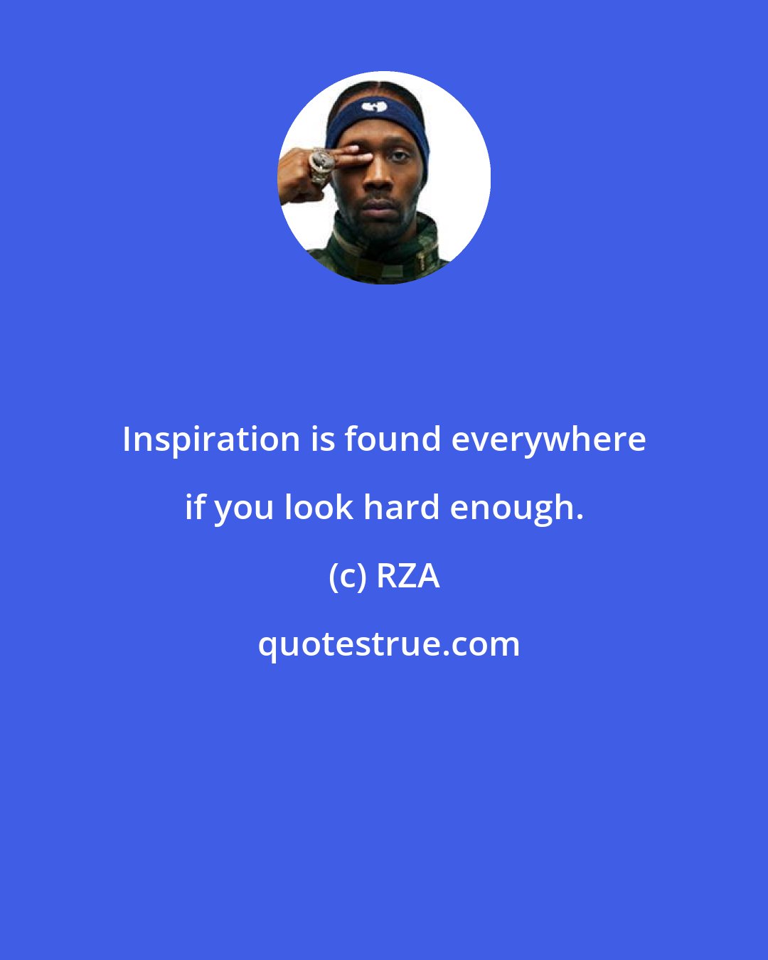 RZA: Inspiration is found everywhere if you look hard enough.