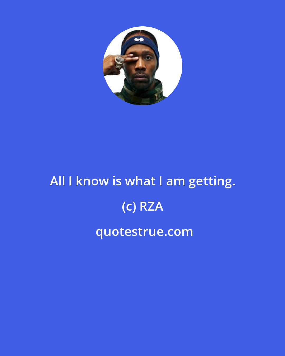 RZA: All I know is what I am getting.