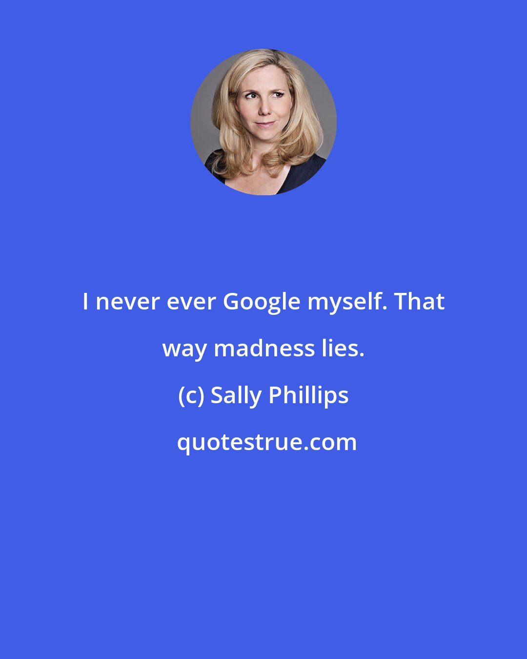 Sally Phillips: I never ever Google myself. That way madness lies.