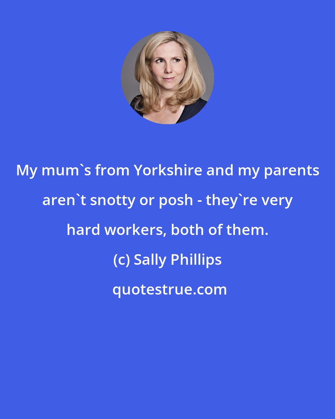 Sally Phillips: My mum's from Yorkshire and my parents aren't snotty or posh - they're very hard workers, both of them.