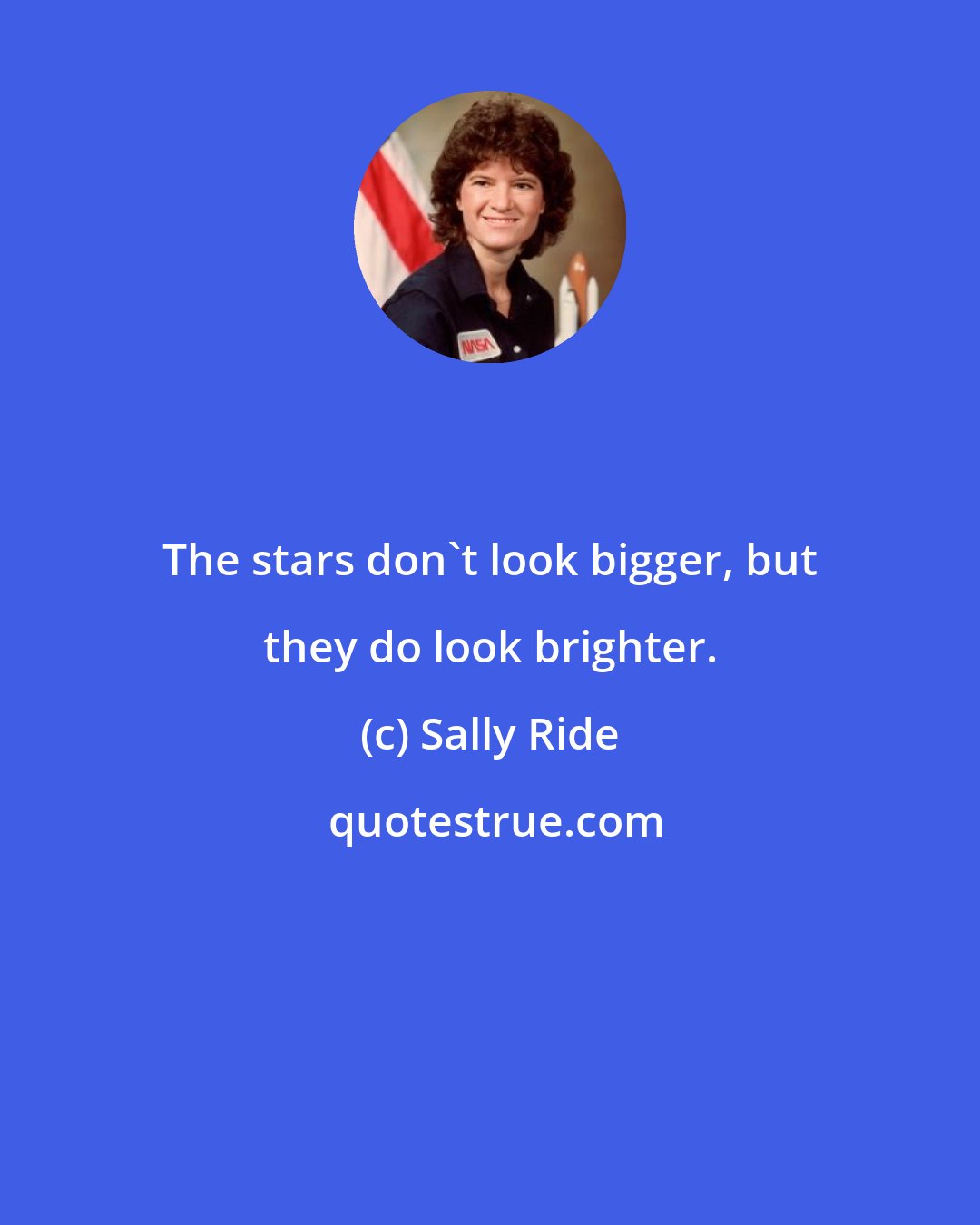 Sally Ride: The stars don't look bigger, but they do look brighter.