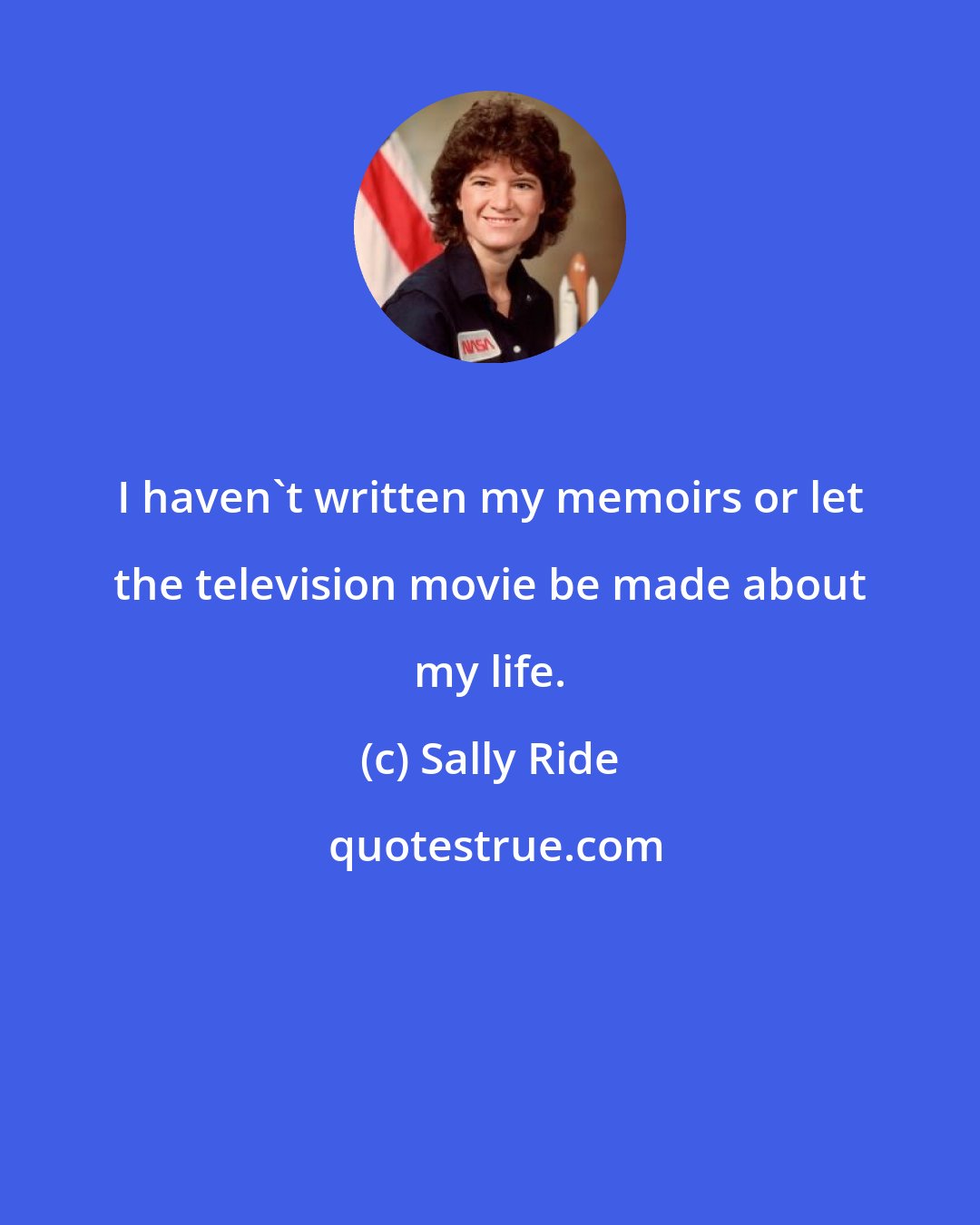 Sally Ride: I haven't written my memoirs or let the television movie be made about my life.