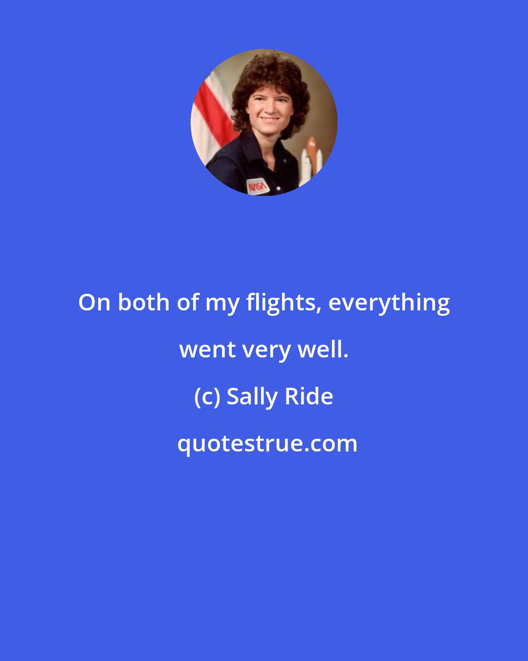 Sally Ride: On both of my flights, everything went very well.