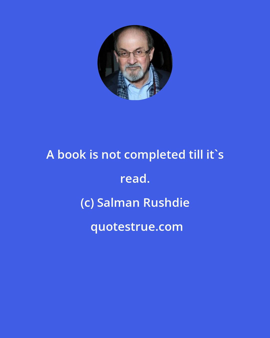 Salman Rushdie: A book is not completed till it's read.