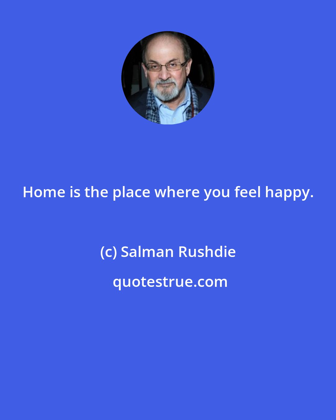 Salman Rushdie: Home is the place where you feel happy.