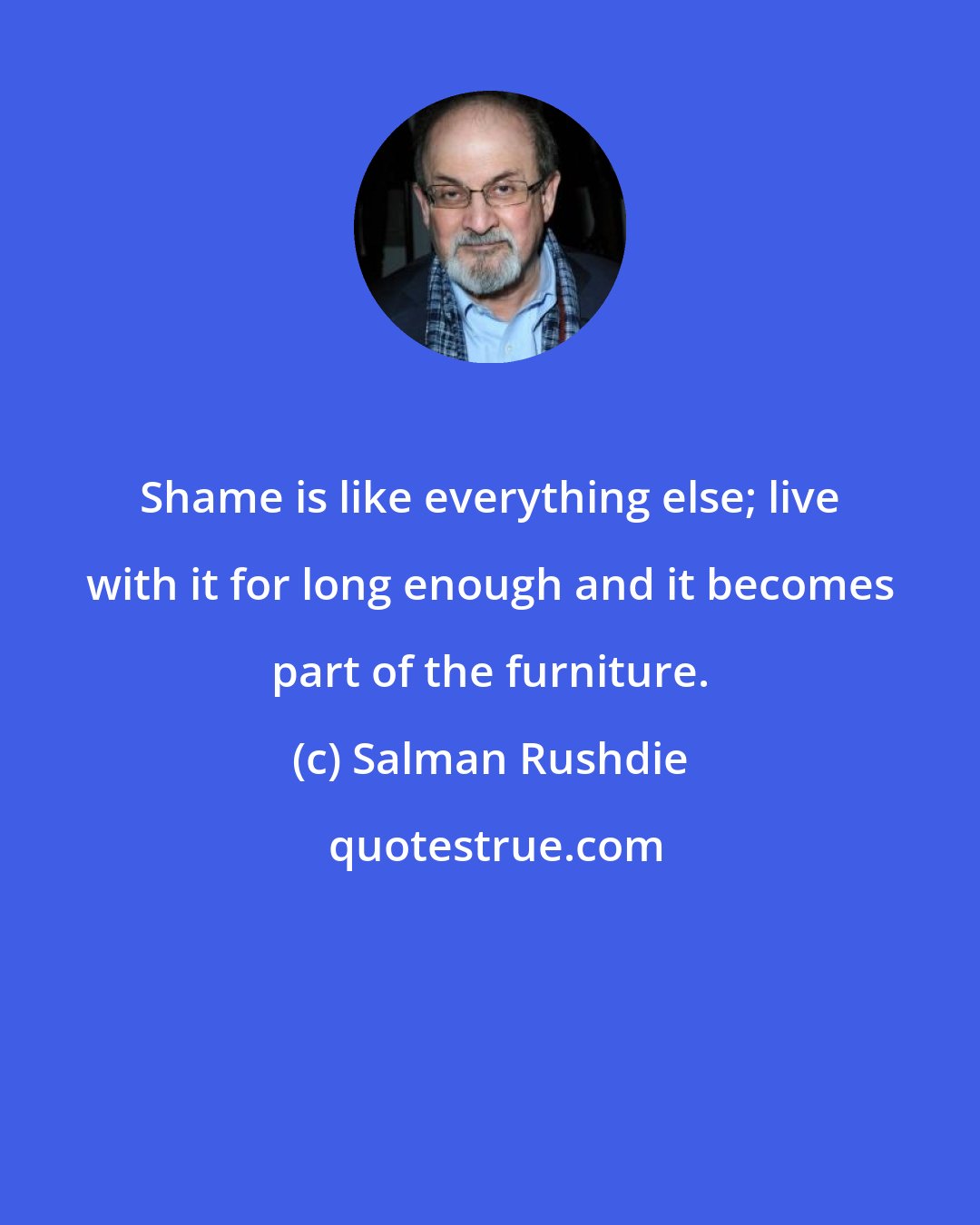 Salman Rushdie: Shame is like everything else; live with it for long enough and it becomes part of the furniture.