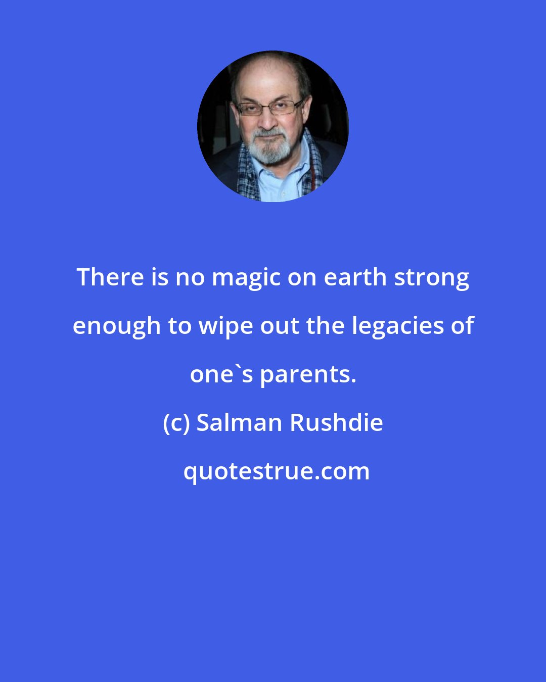 Salman Rushdie: There is no magic on earth strong enough to wipe out the legacies of one's parents.