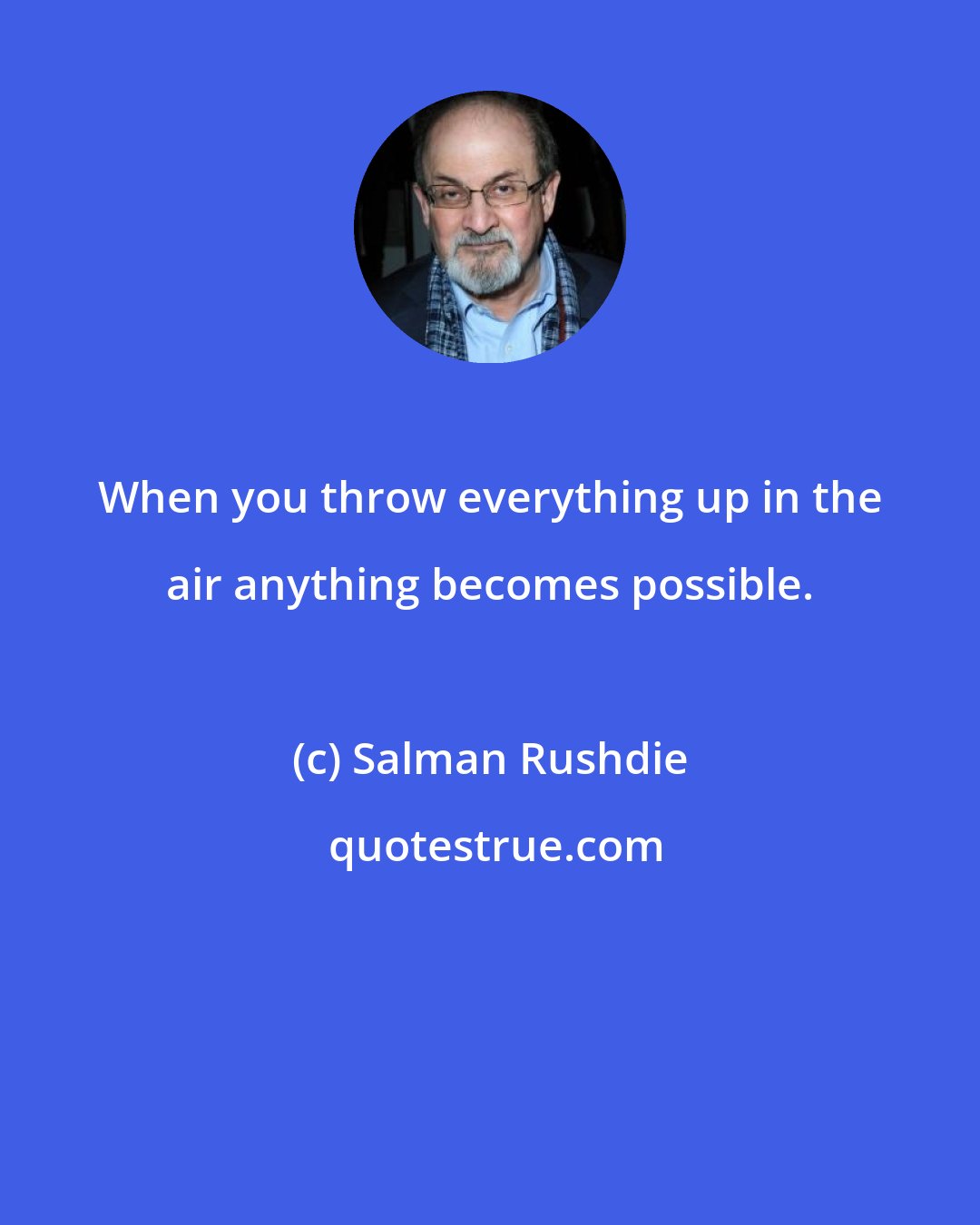 Salman Rushdie: When you throw everything up in the air anything becomes possible.