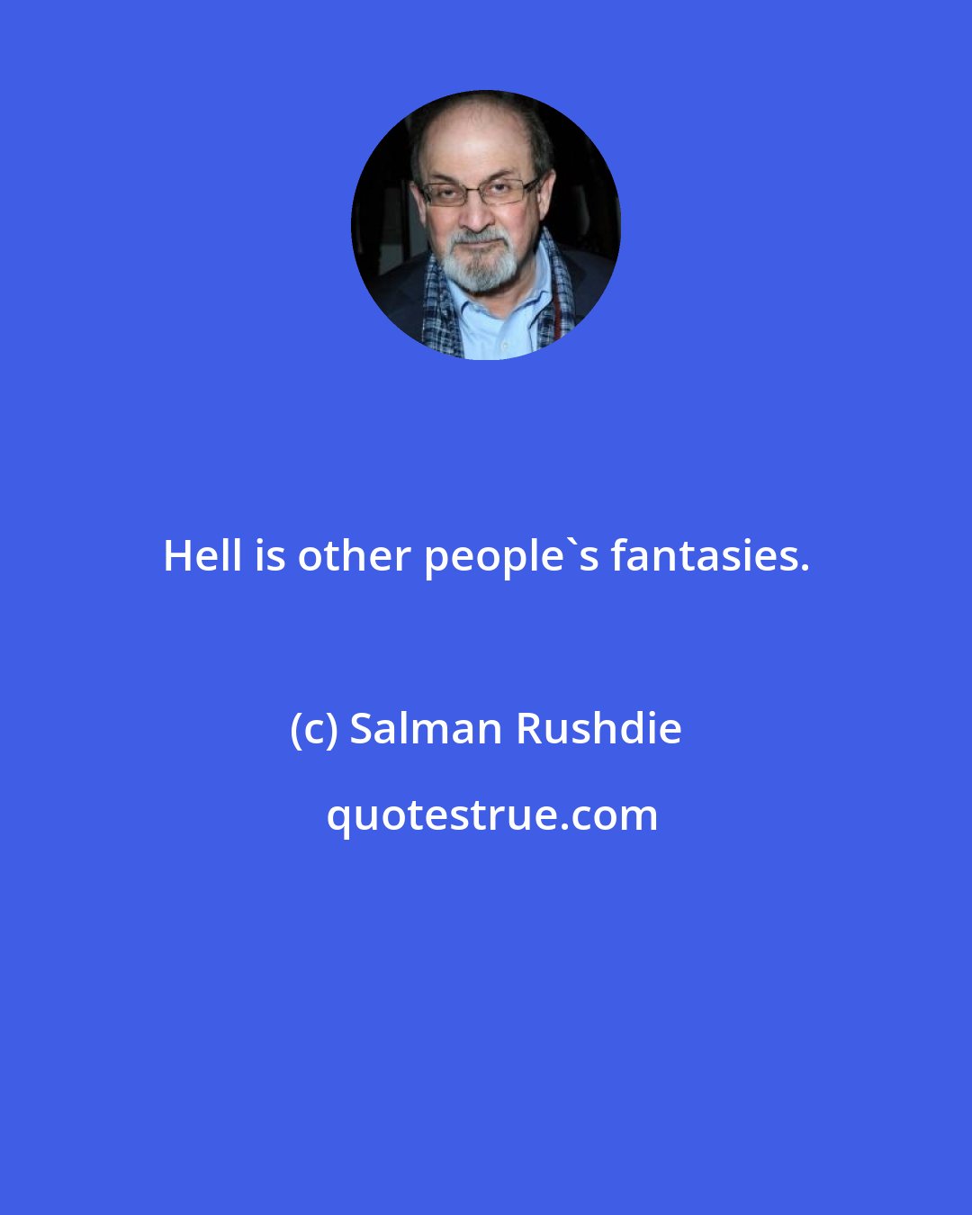 Salman Rushdie: Hell is other people's fantasies.