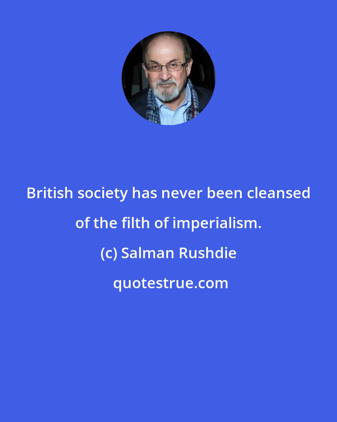 Salman Rushdie: British society has never been cleansed of the filth of imperialism.