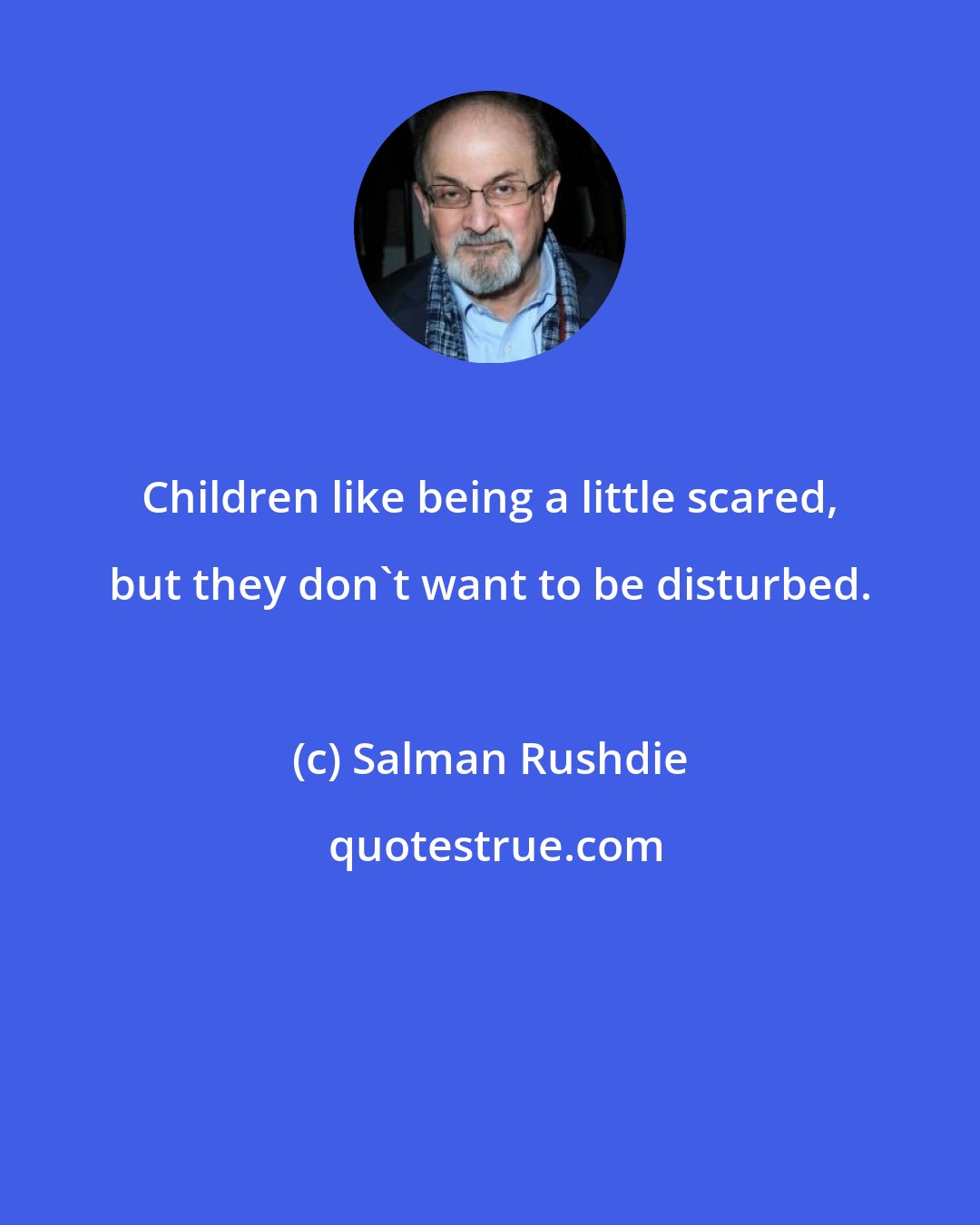 Salman Rushdie: Children like being a little scared, but they don't want to be disturbed.