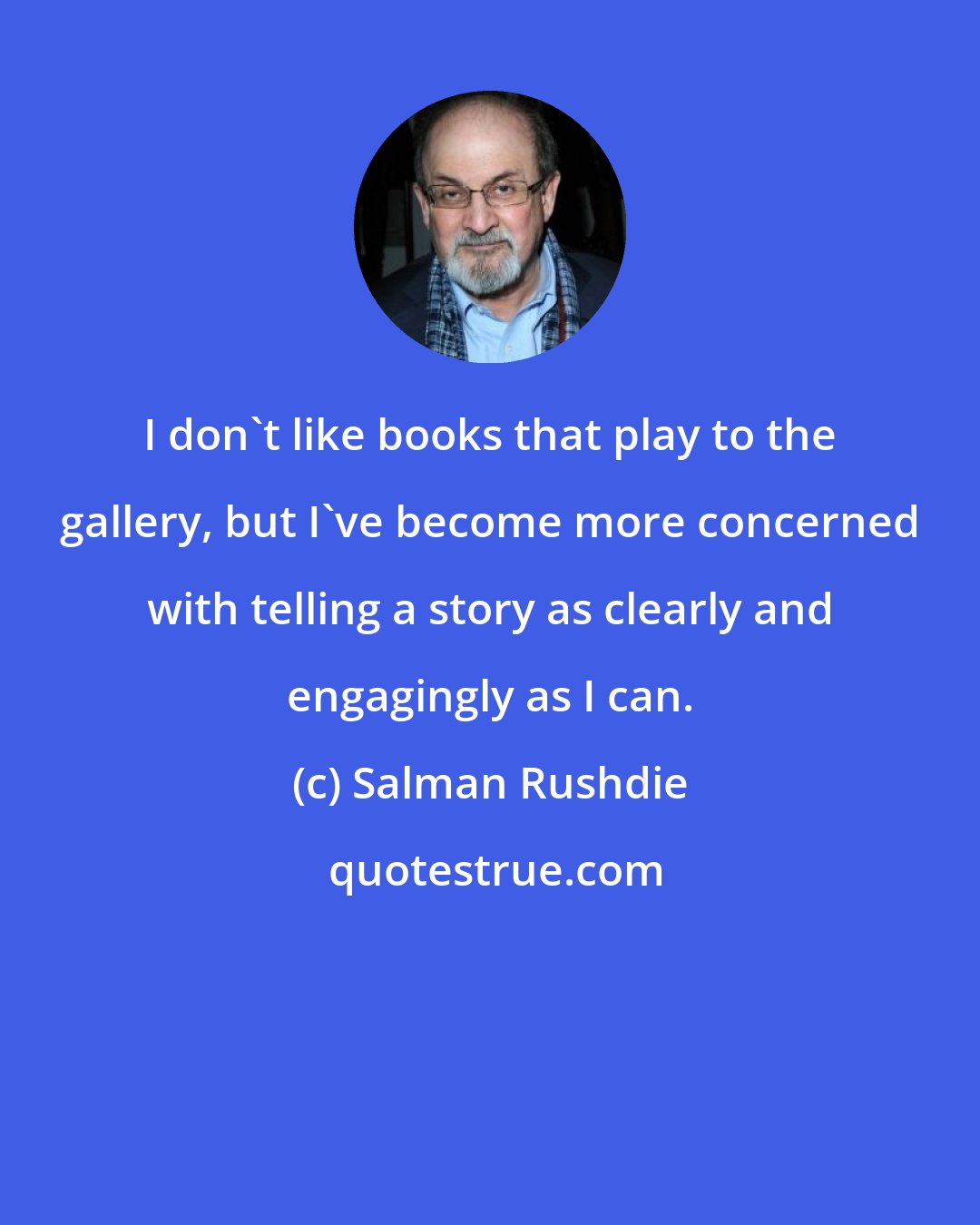 Salman Rushdie: I don't like books that play to the gallery, but I've become more concerned with telling a story as clearly and engagingly as I can.