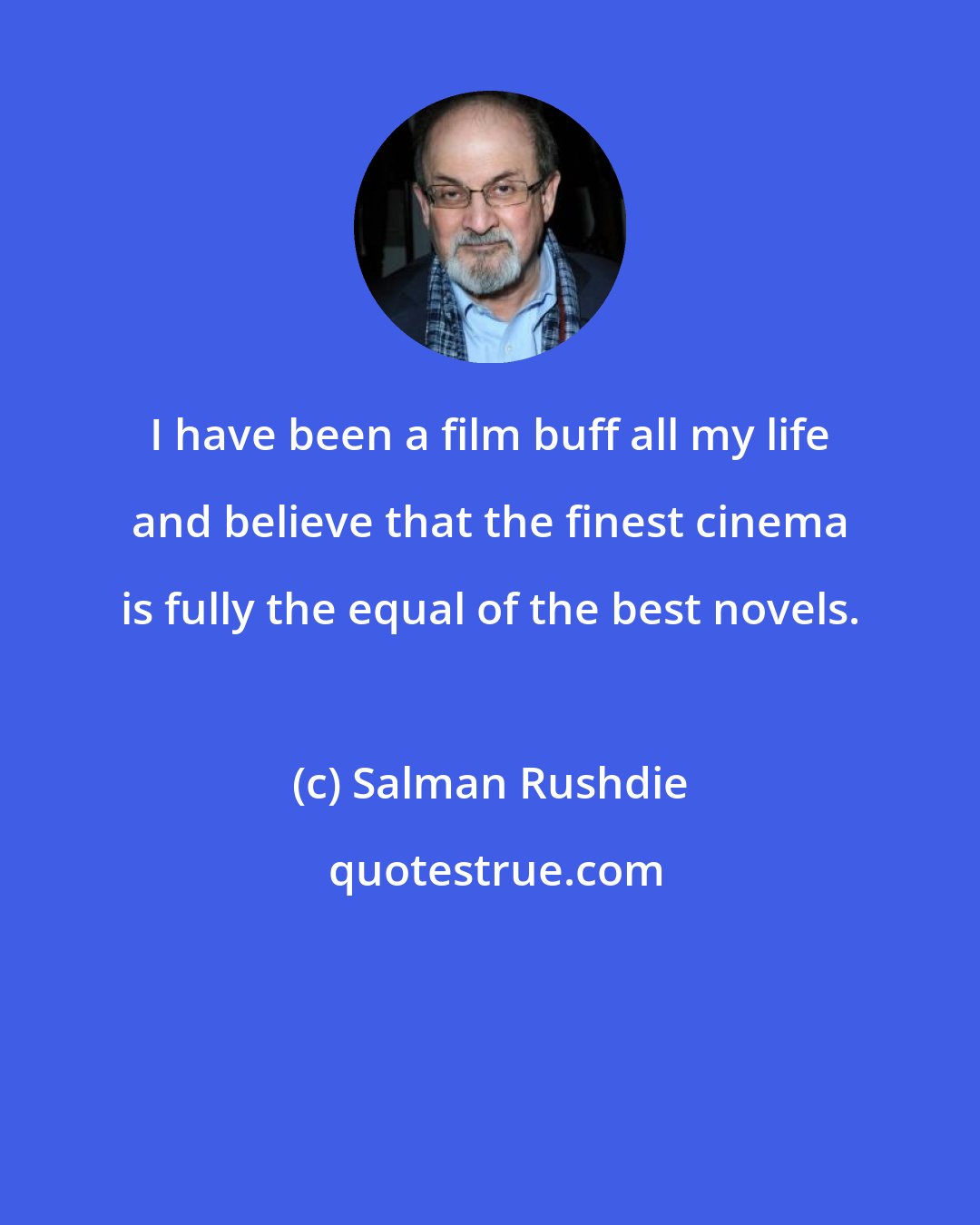 Salman Rushdie: I have been a film buff all my life and believe that the finest cinema is fully the equal of the best novels.