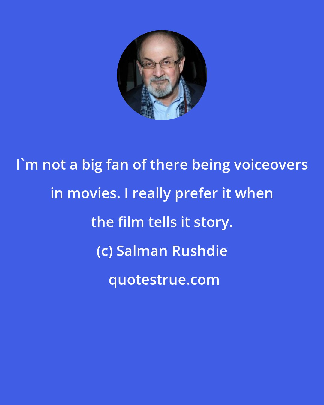 Salman Rushdie: I'm not a big fan of there being voiceovers in movies. I really prefer it when the film tells it story.