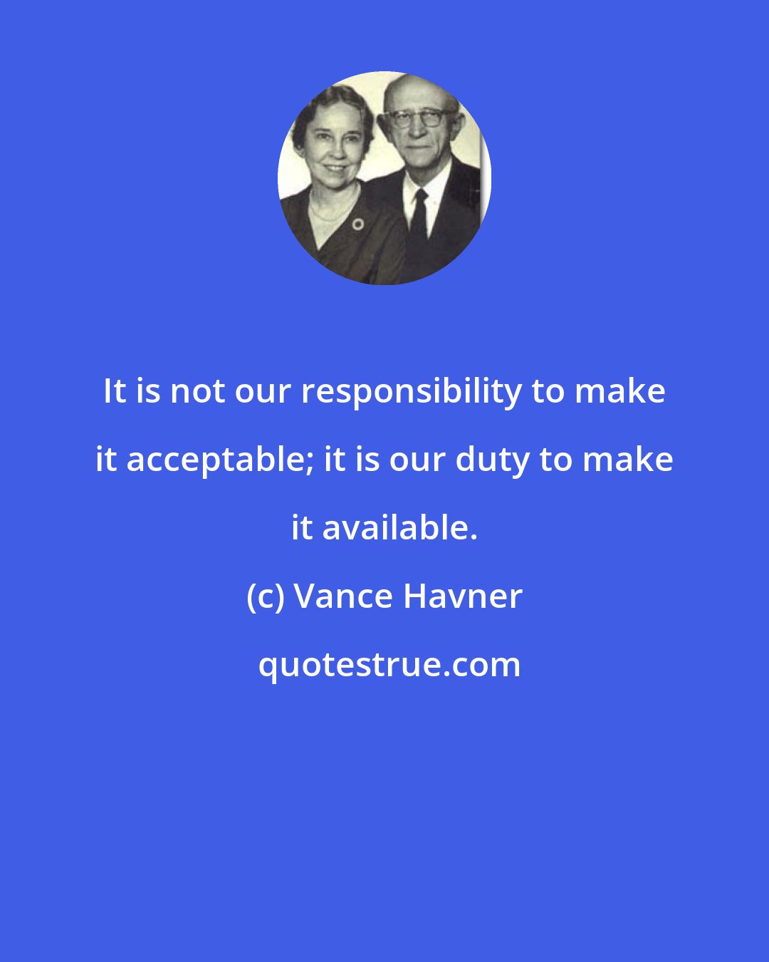 Vance Havner: It is not our responsibility to make it acceptable; it is our duty to make it available.