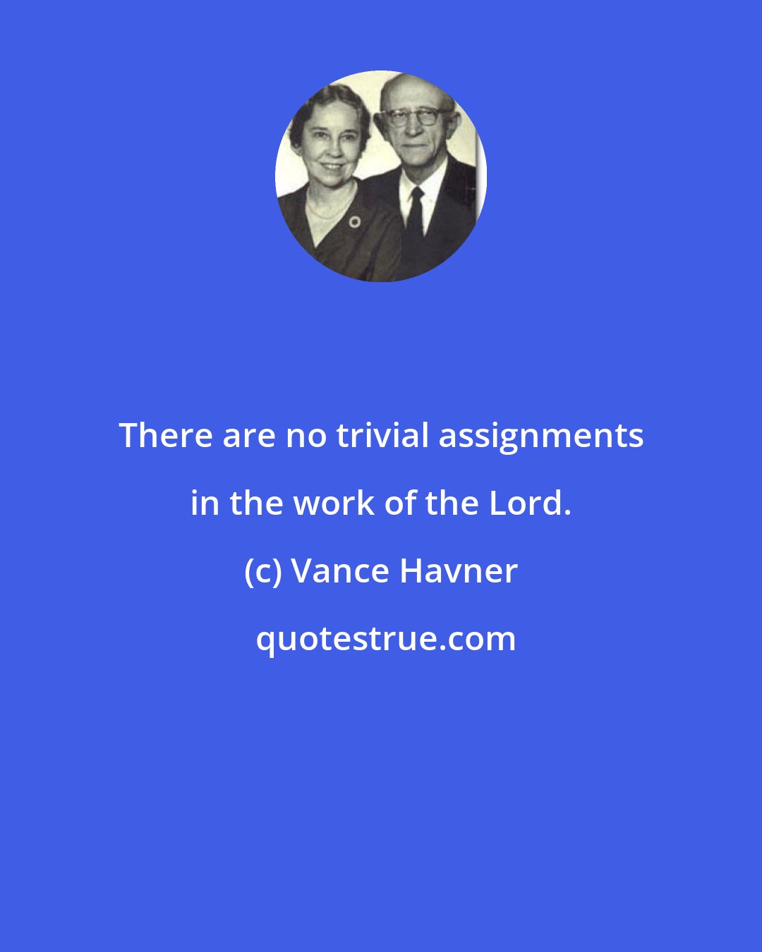 Vance Havner: There are no trivial assignments in the work of the Lord.