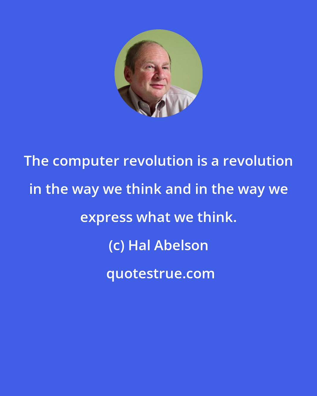 Hal Abelson: The computer revolution is a revolution in the way we think and in the way we express what we think.