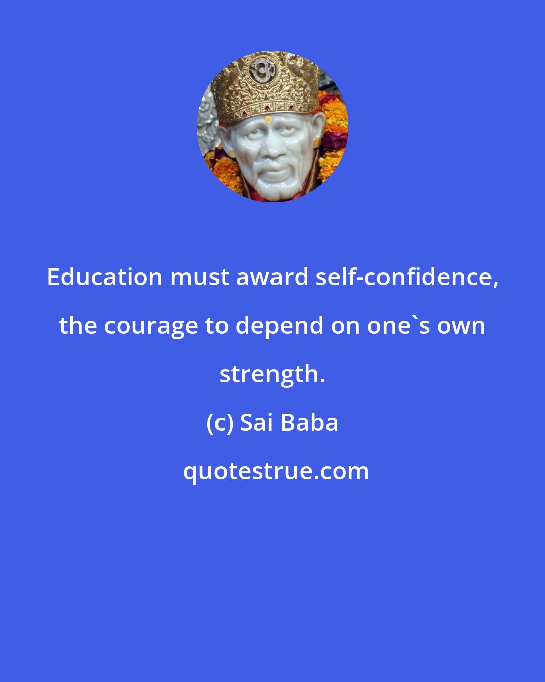 Sai Baba: Education must award self-confidence, the courage to depend on one's own strength.