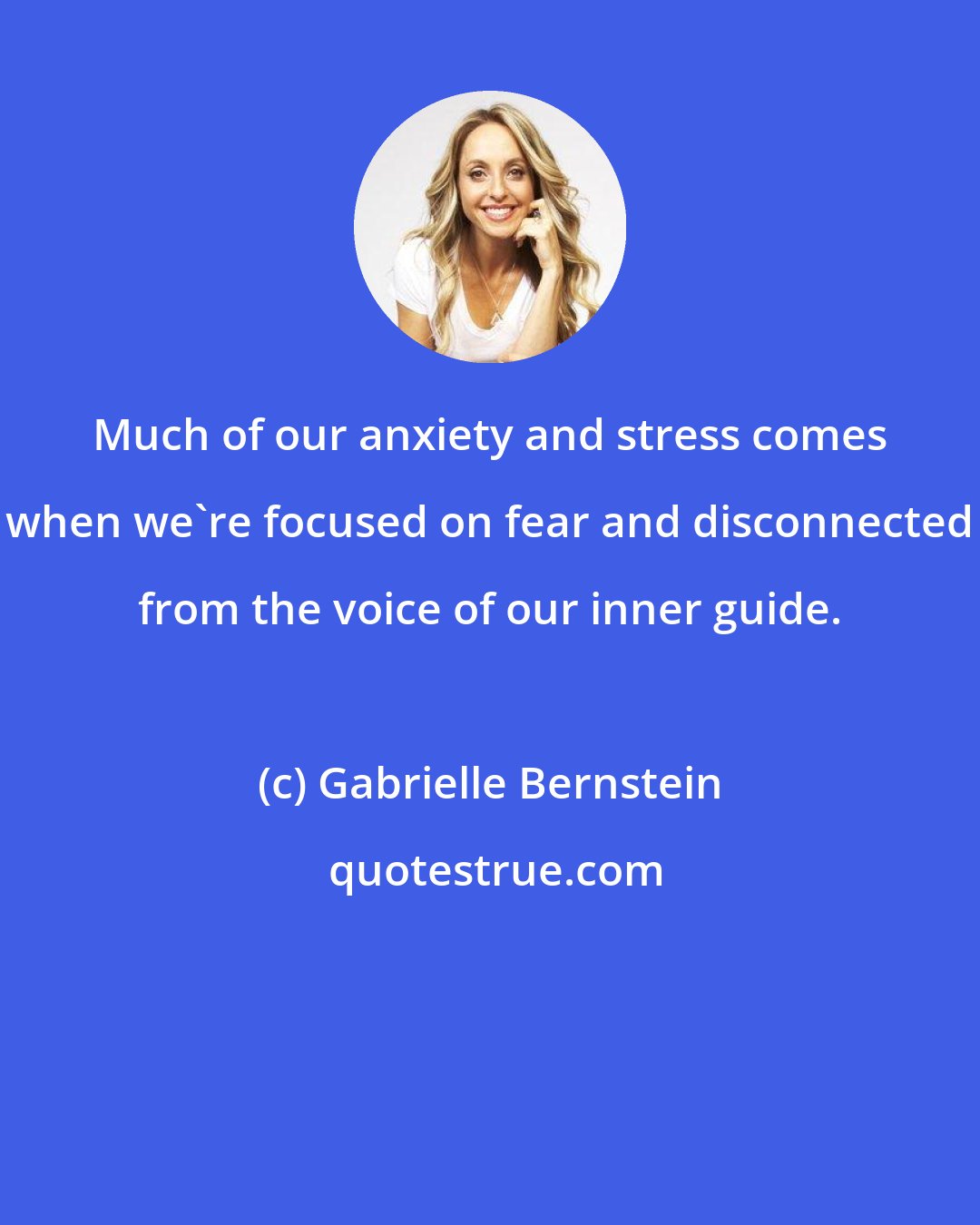 Gabrielle Bernstein: Much of our anxiety and stress comes when we're focused on fear and disconnected from the voice of our inner guide.