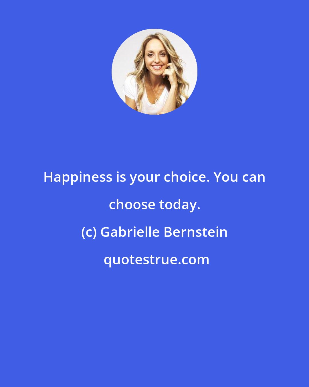 Gabrielle Bernstein: Happiness is your choice. You can choose today.