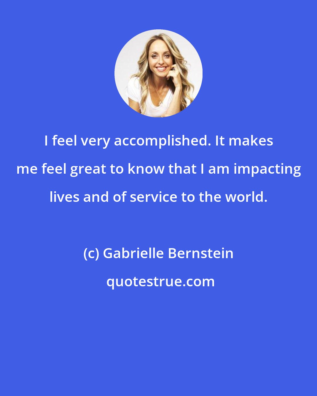 Gabrielle Bernstein: I feel very accomplished. It makes me feel great to know that I am impacting lives and of service to the world.