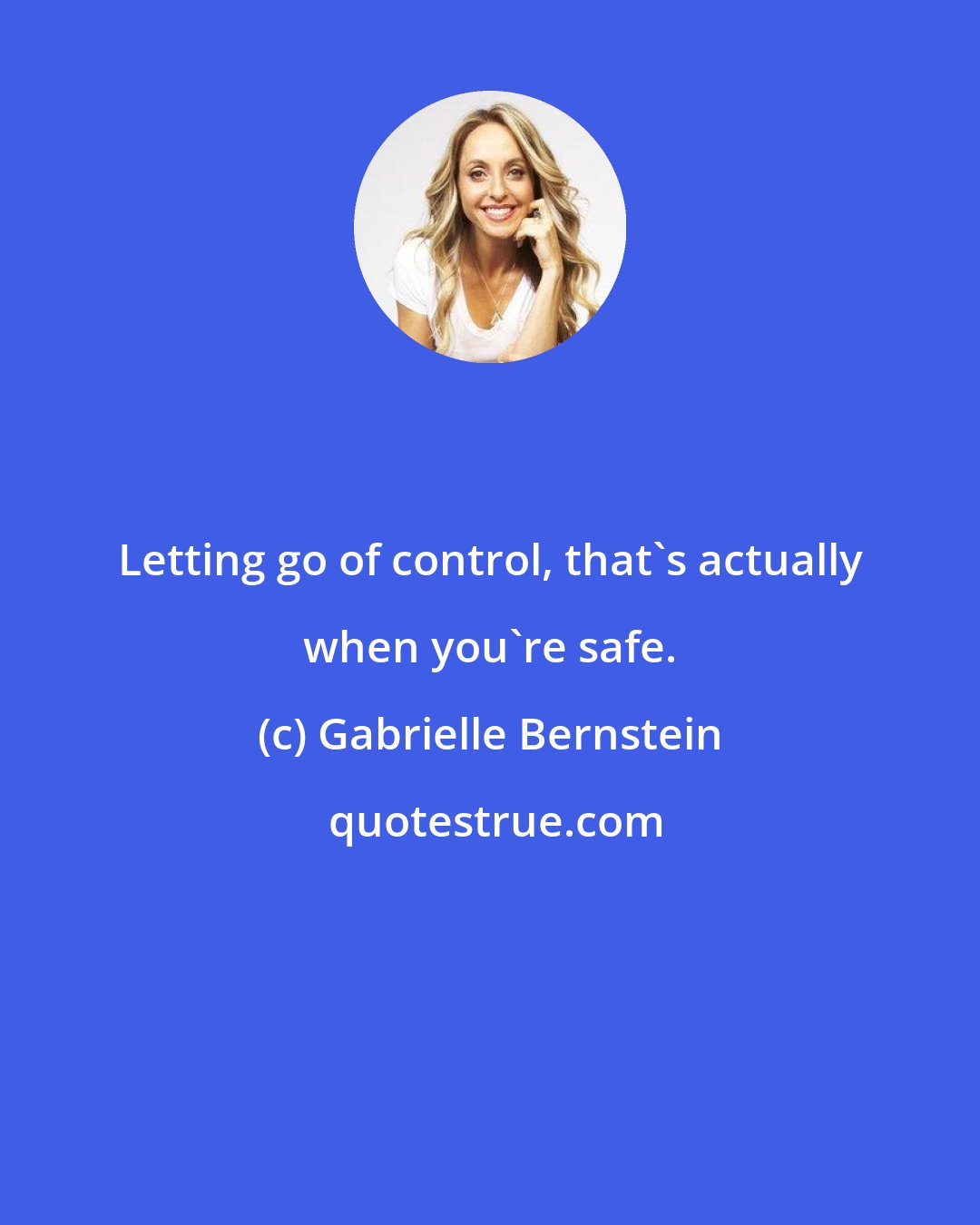 Gabrielle Bernstein: Letting go of control, that's actually when you're safe.