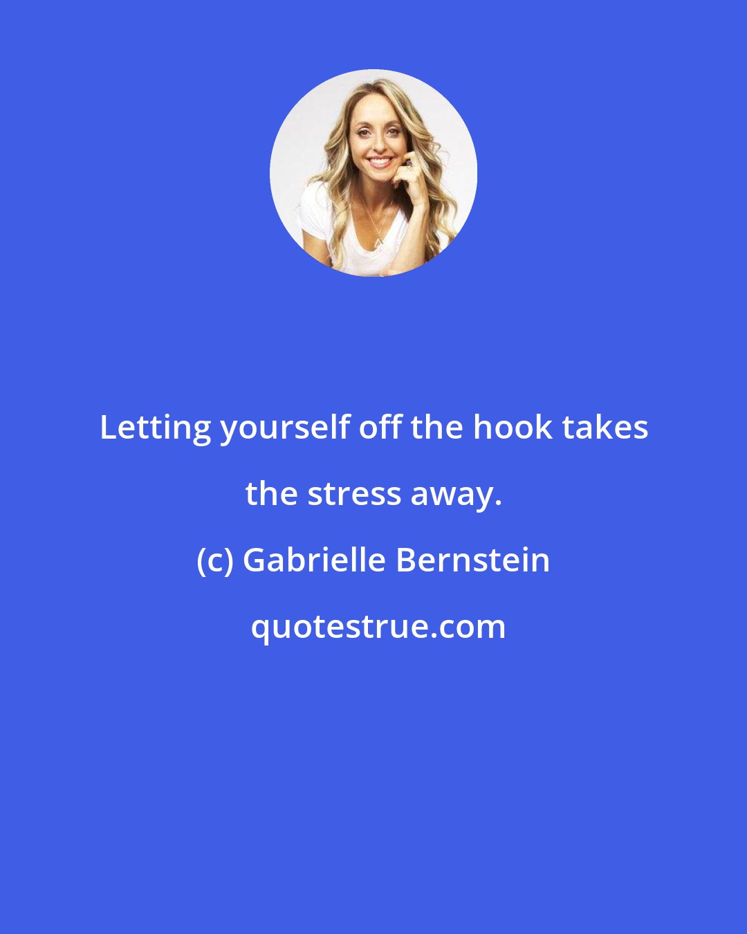 Gabrielle Bernstein: Letting yourself off the hook takes the stress away.