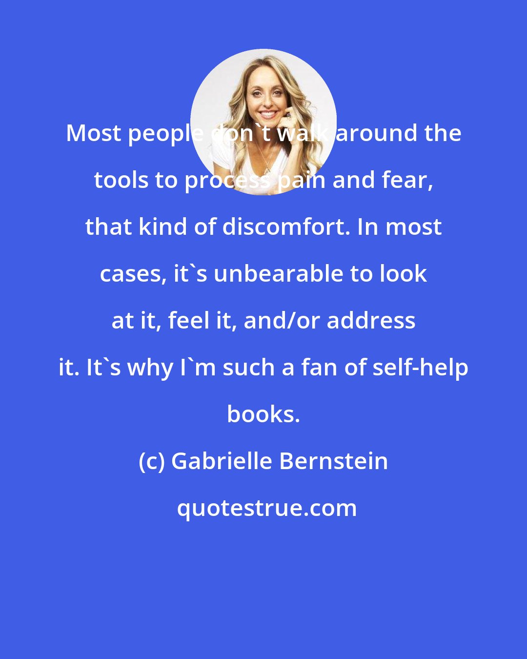 Gabrielle Bernstein: Most people don't walk around the tools to process pain and fear, that kind of discomfort. In most cases, it's unbearable to look at it, feel it, and/or address it. It's why I'm such a fan of self-help books.