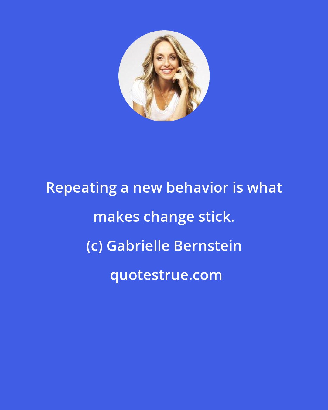 Gabrielle Bernstein: Repeating a new behavior is what makes change stick.