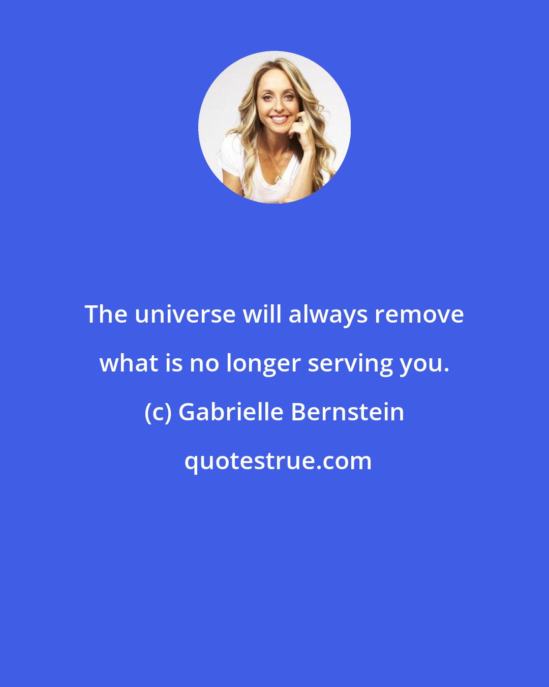 Gabrielle Bernstein: The universe will always remove what is no longer serving you.