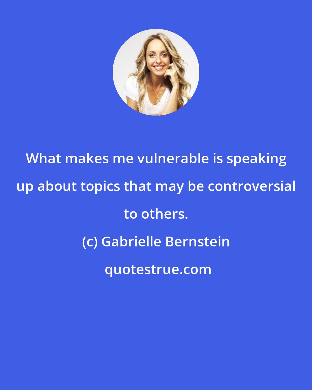 Gabrielle Bernstein: What makes me vulnerable is speaking up about topics that may be controversial to others.