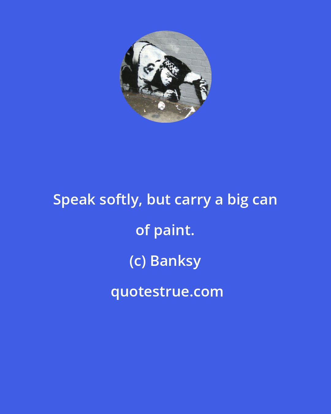 Banksy: Speak softly, but carry a big can of paint.