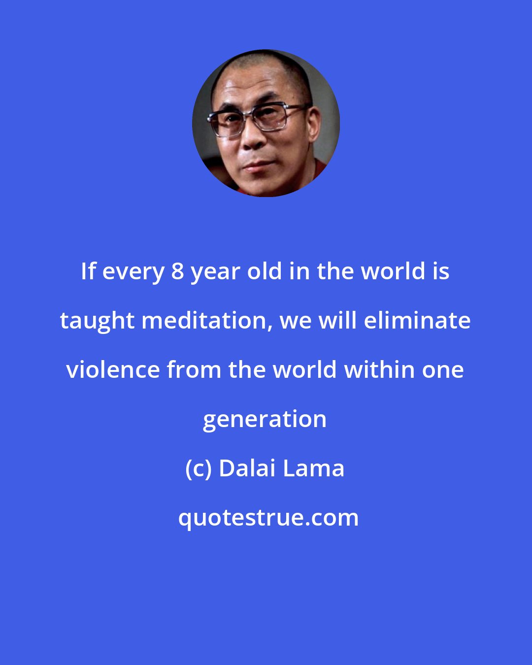 Dalai Lama: If every 8 year old in the world is taught meditation, we will eliminate violence from the world within one generation