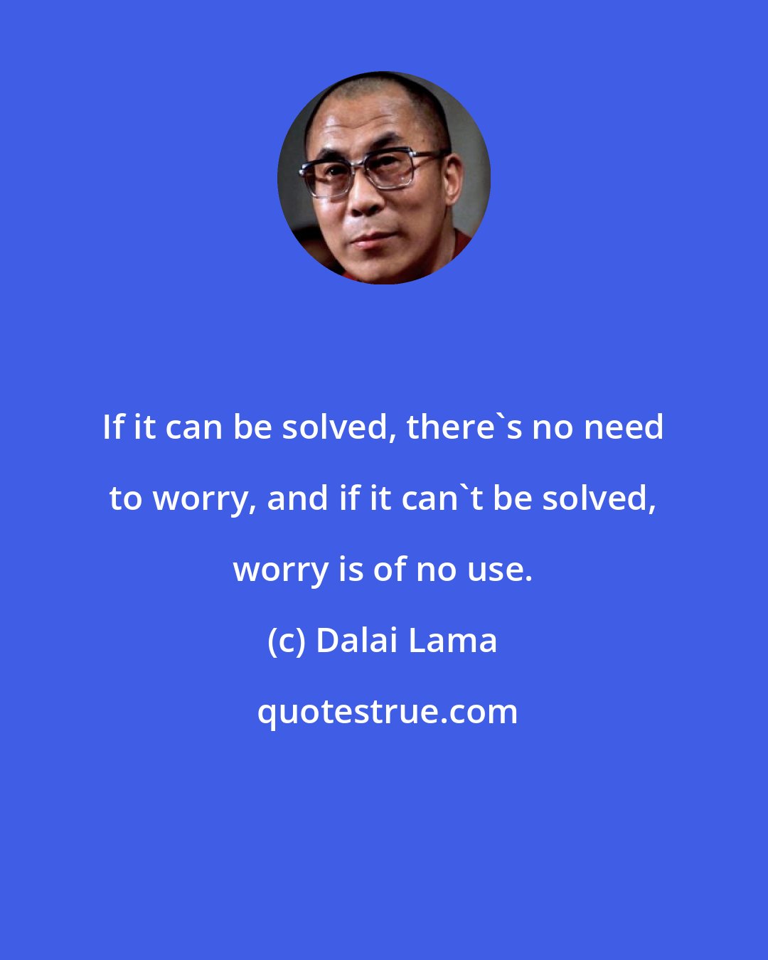 Dalai Lama: If it can be solved, there's no need to worry, and if it can't be solved, worry is of no use.