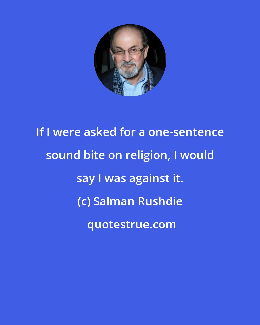 Salman Rushdie: If I were asked for a one-sentence sound bite on religion, I would say I was against it.