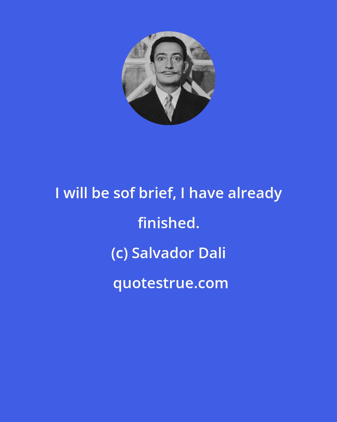 Salvador Dali: I will be sof brief, I have already finished.