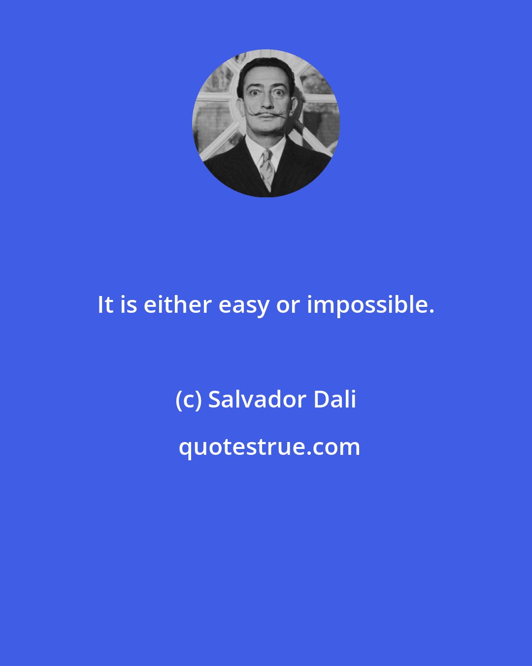 Salvador Dali: It is either easy or impossible.