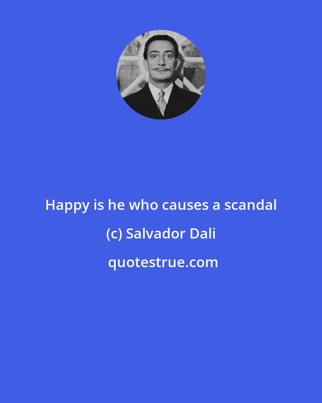 Salvador Dali: Happy is he who causes a scandal