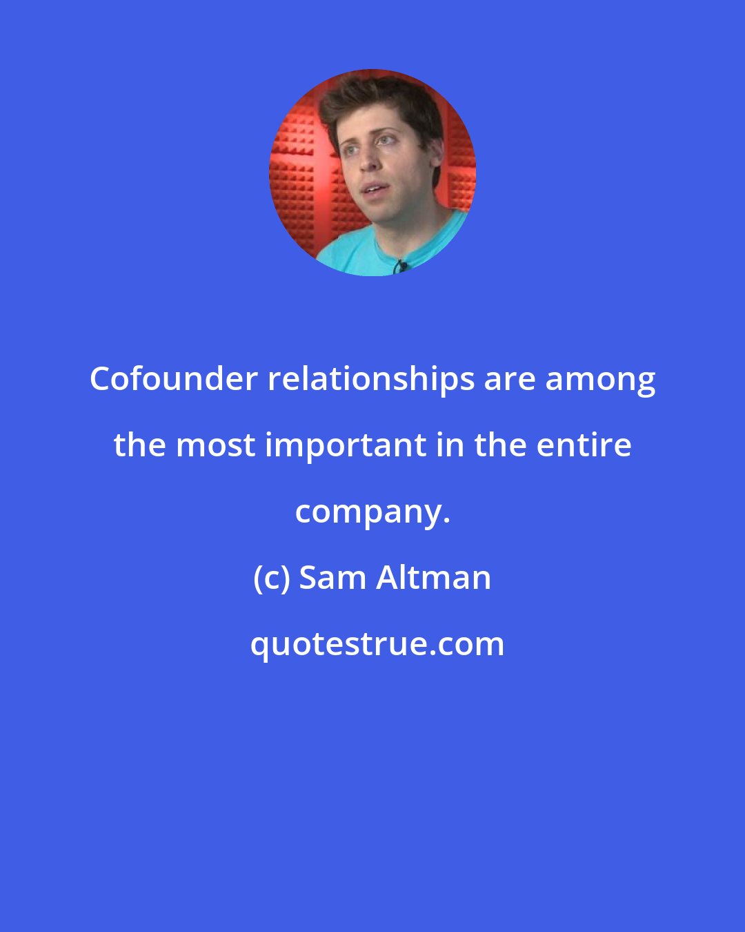 Sam Altman: Cofounder relationships are among the most important in the entire company.