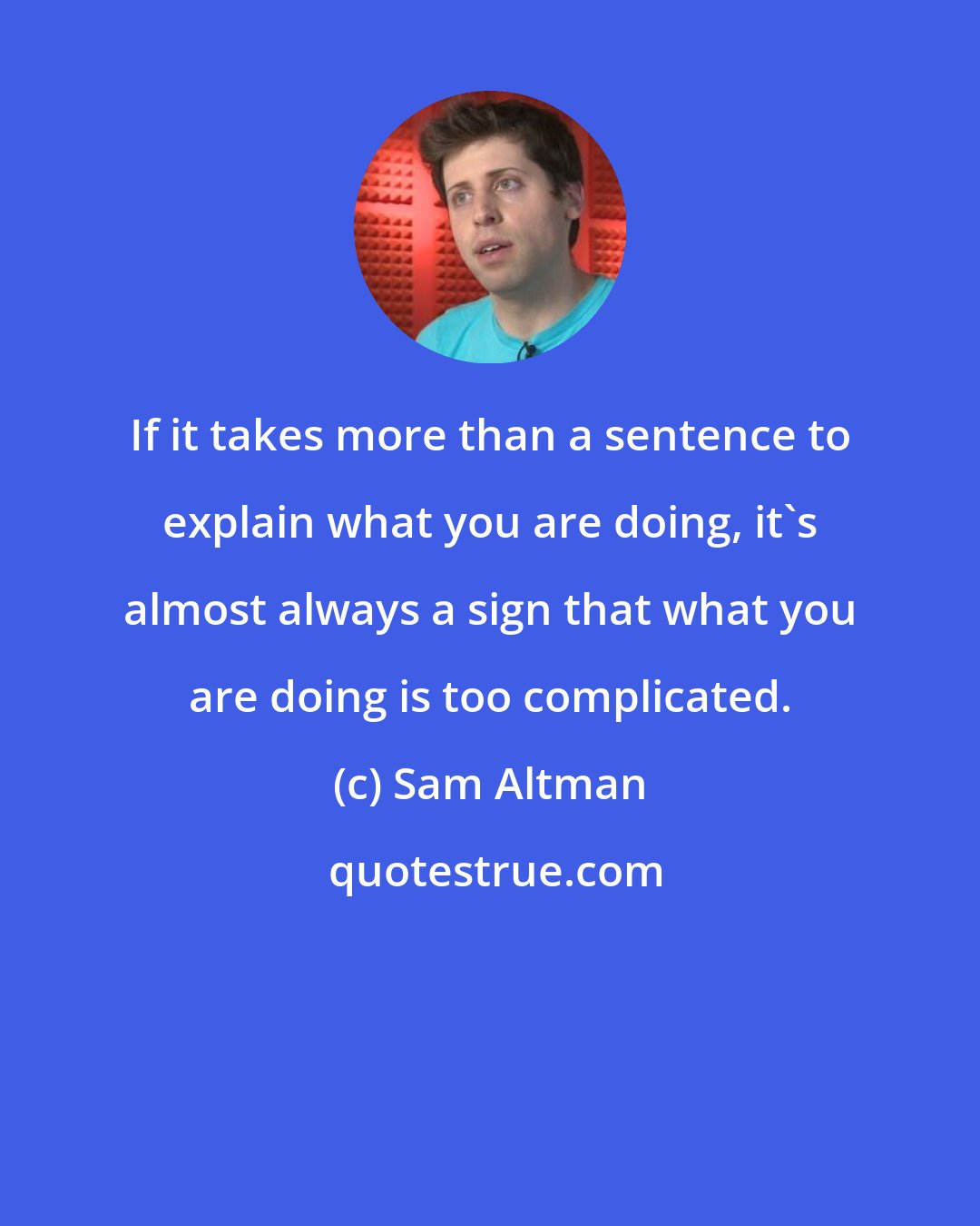 Sam Altman: If it takes more than a sentence to explain what you are doing, it's almost always a sign that what you are doing is too complicated.