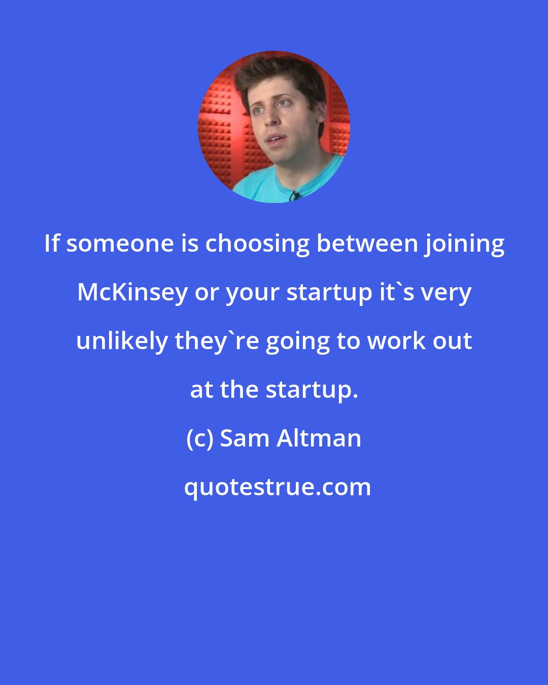 Sam Altman: If someone is choosing between joining McKinsey or your startup it's very unlikely they're going to work out at the startup.