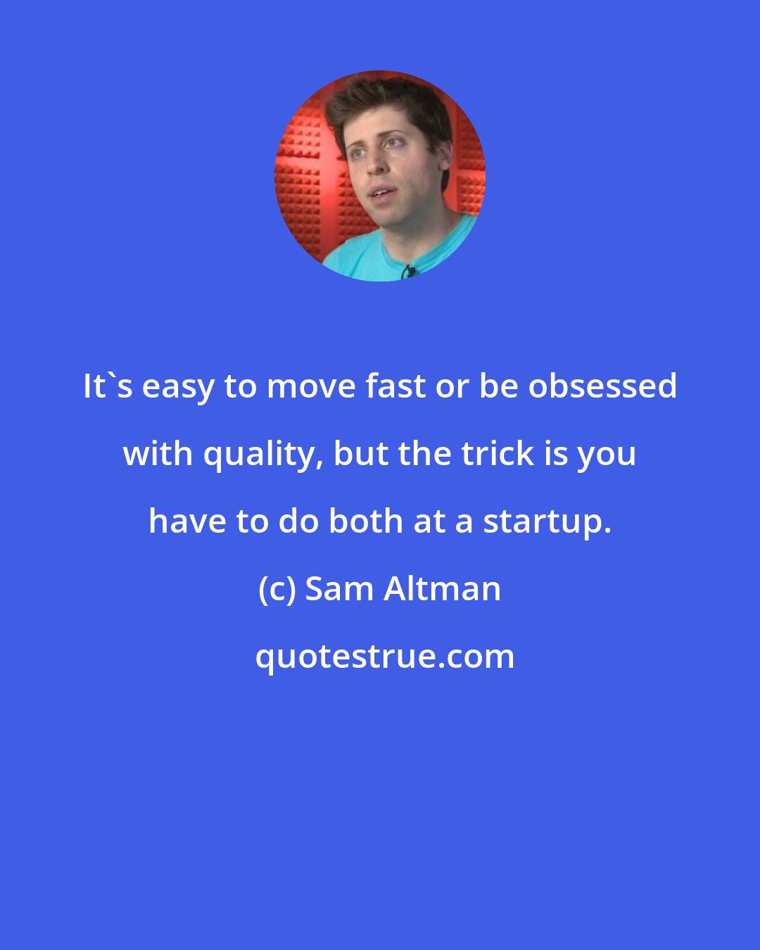 Sam Altman: It's easy to move fast or be obsessed with quality, but the trick is you have to do both at a startup.