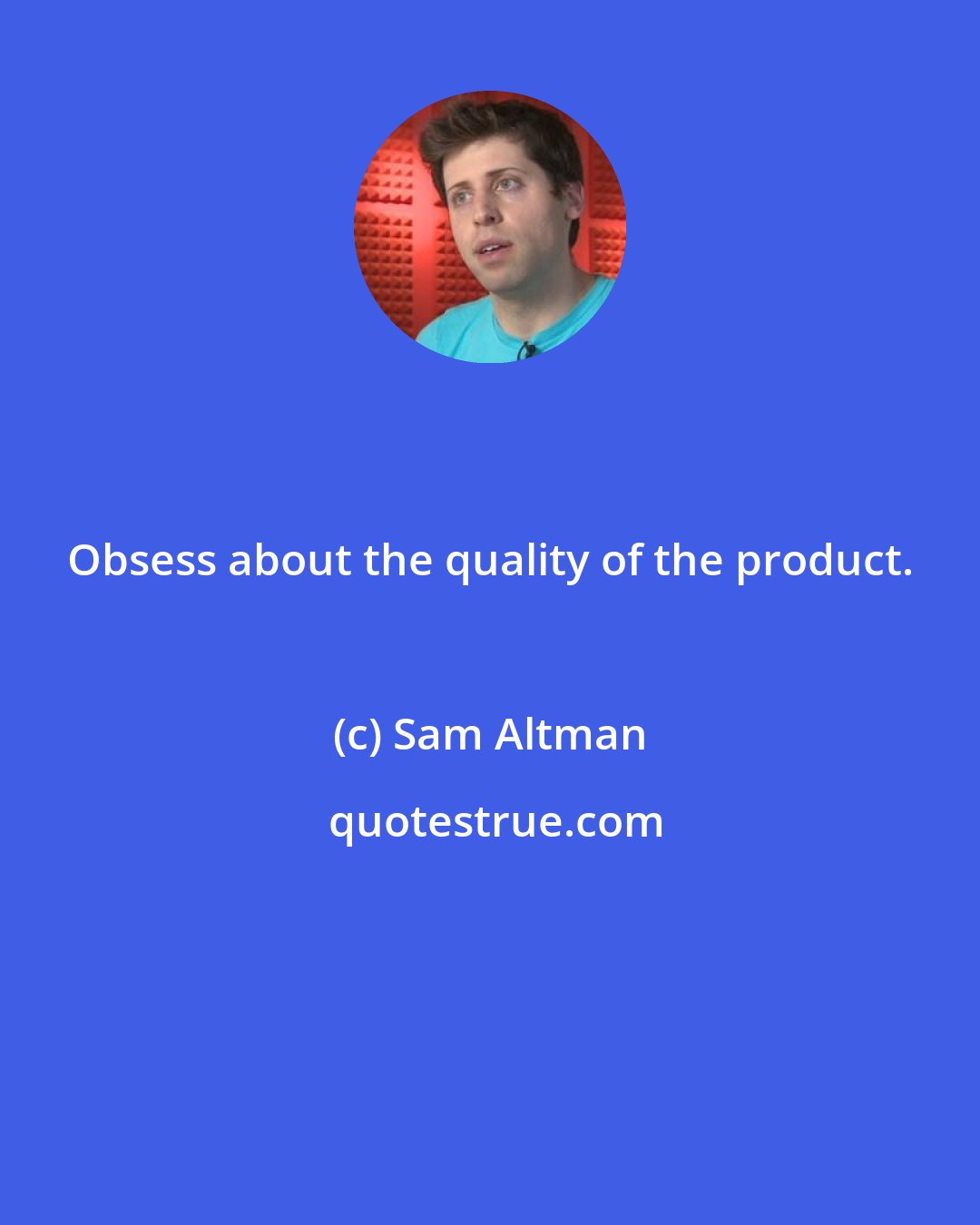 Sam Altman: Obsess about the quality of the product.