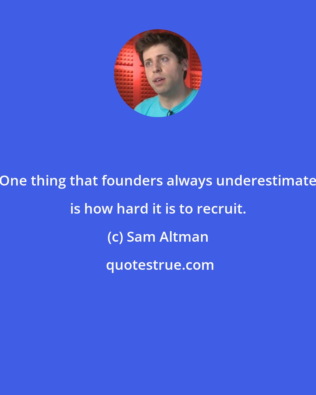 Sam Altman: One thing that founders always underestimate is how hard it is to recruit.