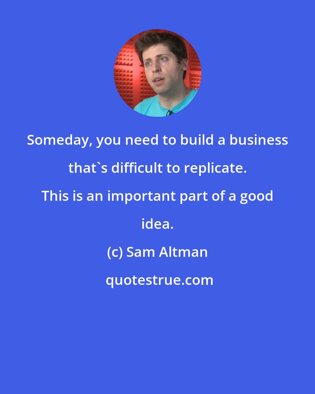 Sam Altman: Someday, you need to build a business that's difficult to replicate. This is an important part of a good idea.