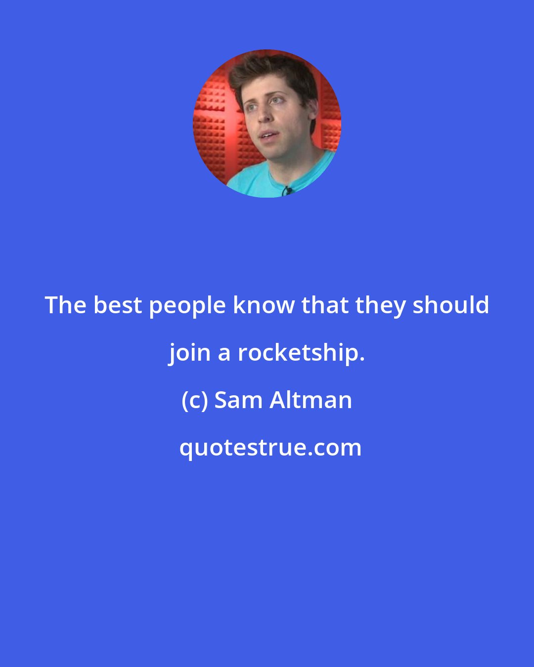 Sam Altman: The best people know that they should join a rocketship.