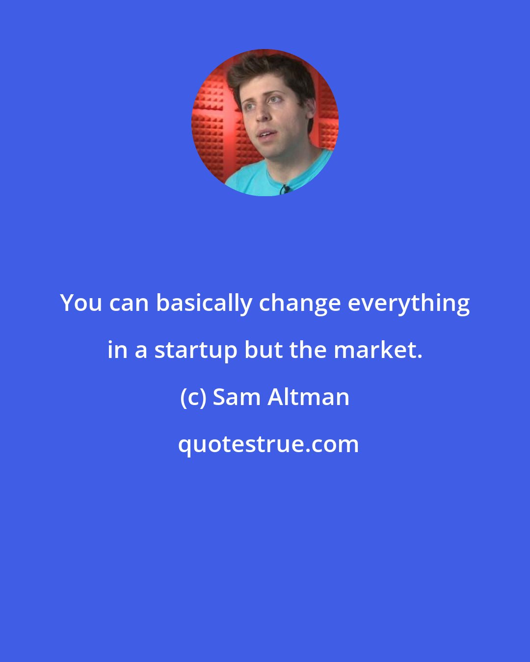 Sam Altman: You can basically change everything in a startup but the market.