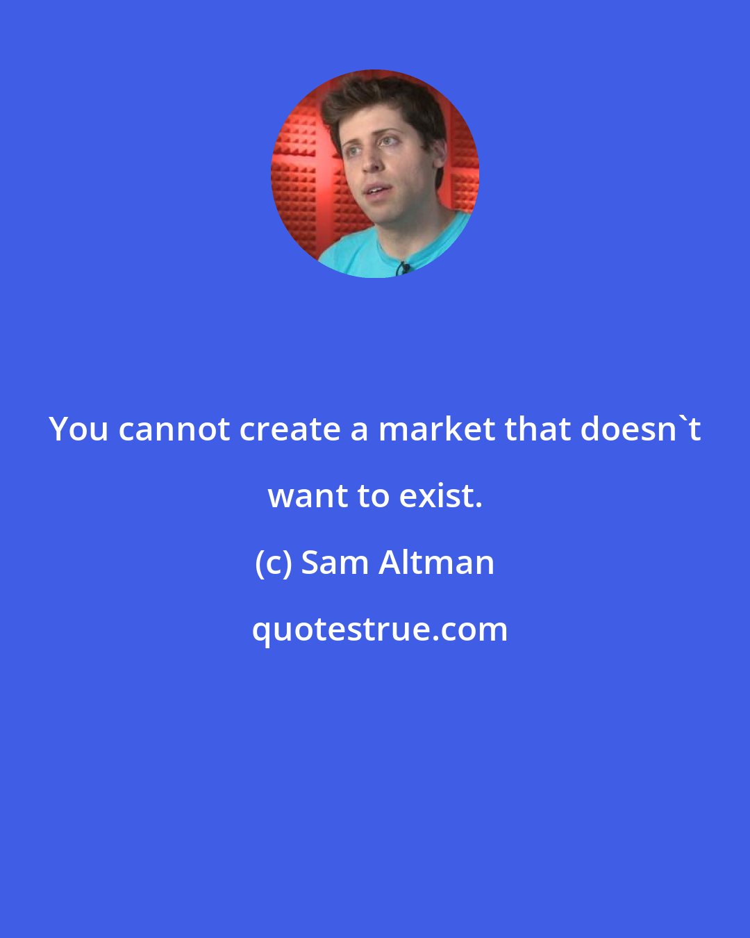 Sam Altman: You cannot create a market that doesn't want to exist.