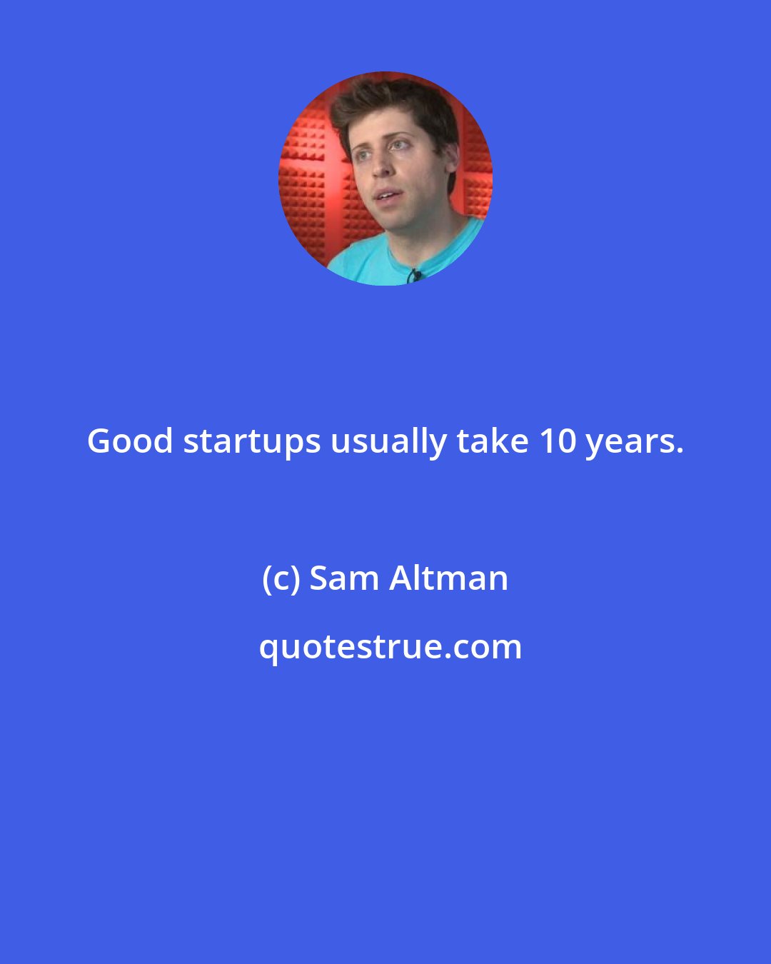 Sam Altman: Good startups usually take 10 years.